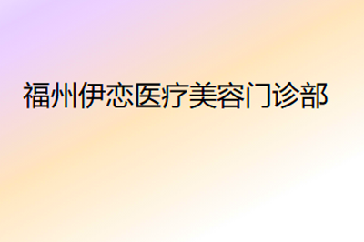 福州伊恋医疗美容门诊部