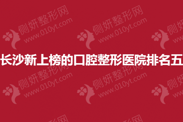 长沙新上榜的口腔整形医院排名五
