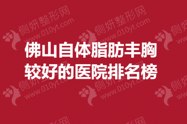 佛山自体脂肪丰胸较好的医院排名榜