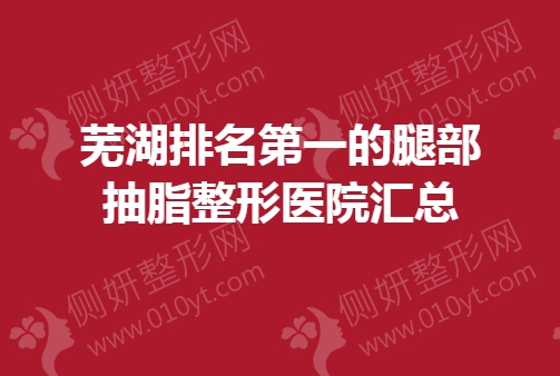 芜湖排名第一的腿部抽脂整形医院汇总