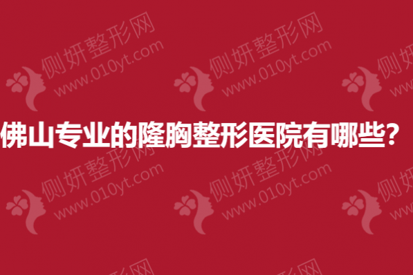 佛山专业的隆胸整形医院有哪些？
