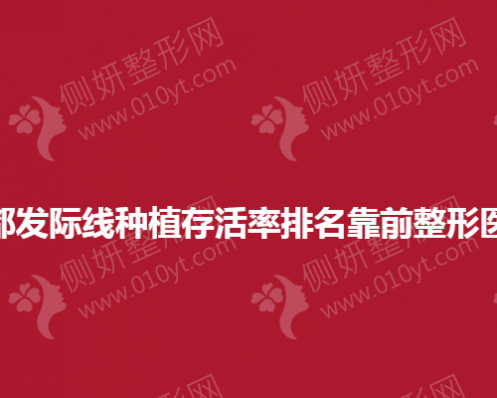成都发际线种植存活率排名靠前整形医院