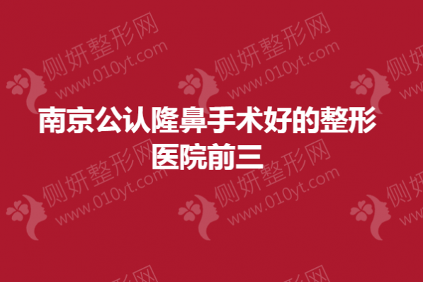 南京公认隆鼻手术好的整形医院前三的