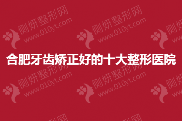 合肥牙齿矫正好的十大整形医院排行