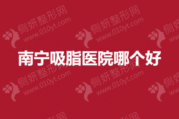 南宁吸脂医院哪个好？达美、东方不错