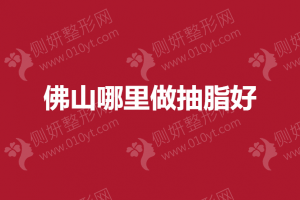 佛山哪里做抽脂好？广美、广大推荐