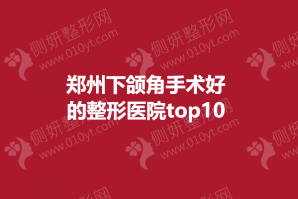 郑州下颌角手术好的整形医院top10