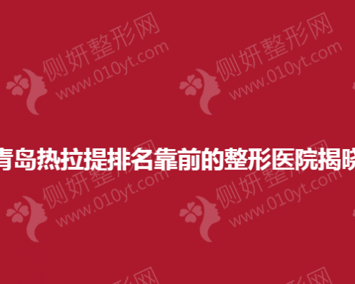 青岛热拉提排名靠前的整形医院揭晓