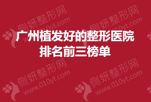 广州植发好的整形医院排名前三榜单