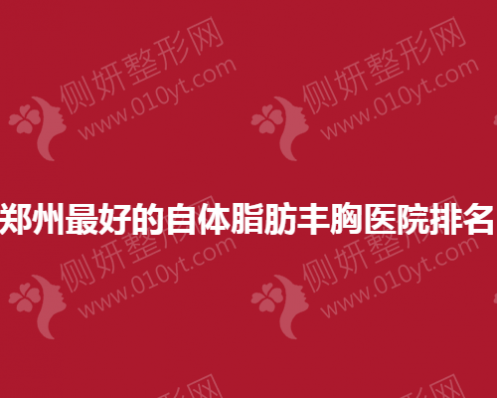 郑州最好的自体脂肪丰胸医院排名
