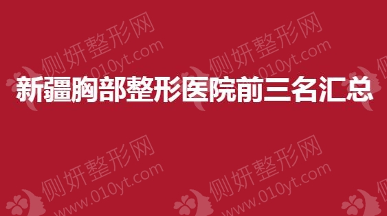 新疆胸部整形美容医院前三名汇总