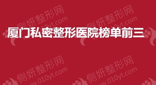 厦门私密整形医院榜单前三的