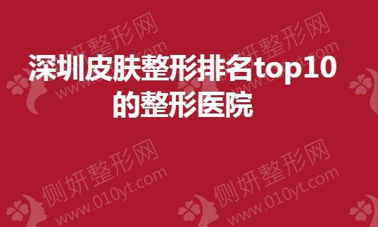 深圳皮肤整形排名top10的整形医院