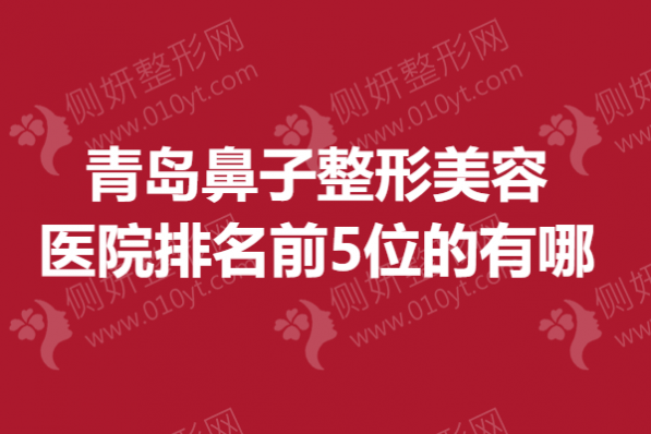 青岛鼻子整形美容医院排名前5位的有哪些