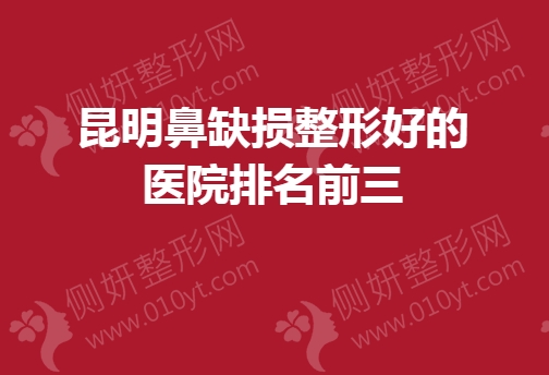 昆明鼻缺损整形好的医院排名前三的