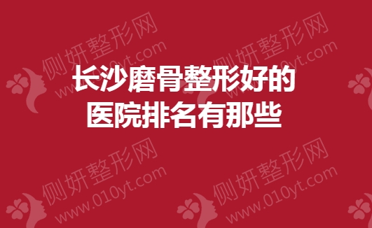 长沙磨骨整形好的医院排名有那些