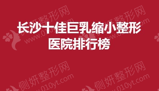 长沙十佳巨乳缩小整形医院排行榜