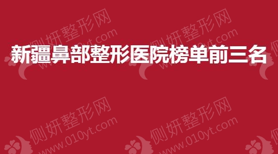 新疆鼻部整形美容医院榜单前三名