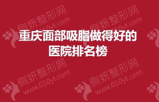 重庆面部吸脂做得好的医院排名榜单