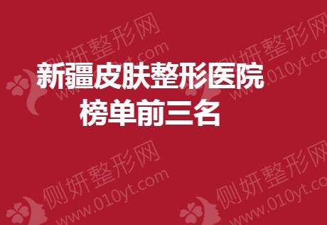 新疆皮肤整形美容医院榜单前三名