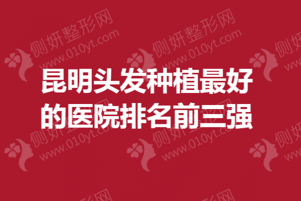 昆明头发种植最好的医院排名前三强