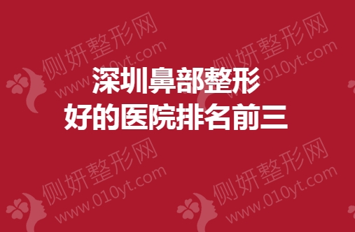 深圳鼻部整形好的医院排名前三