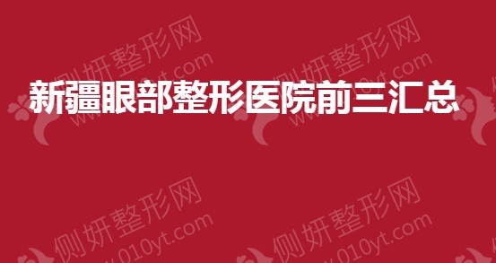 新疆眼部整形美容医院前三汇总