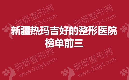 新疆热玛吉好的整形医院榜单前三