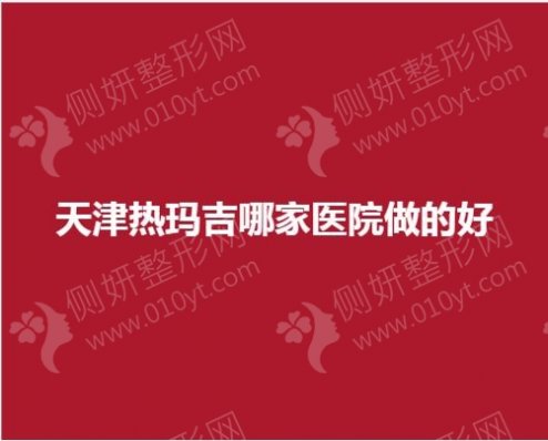 天津热玛吉哪家医院做的好