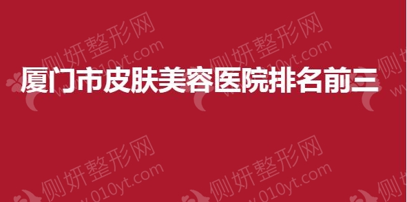 厦门市皮肤美容医院排名前三的