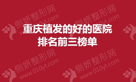 重庆市植发的好的医院排名前三榜单