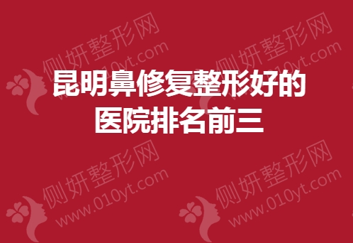 昆明鼻修复整形好的医院排名前三的