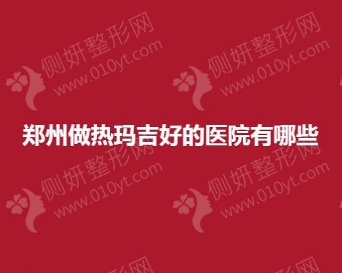 郑州市做热玛吉好的医院有哪些