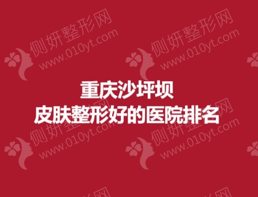 重庆沙坪坝皮肤整形好的医院排名榜