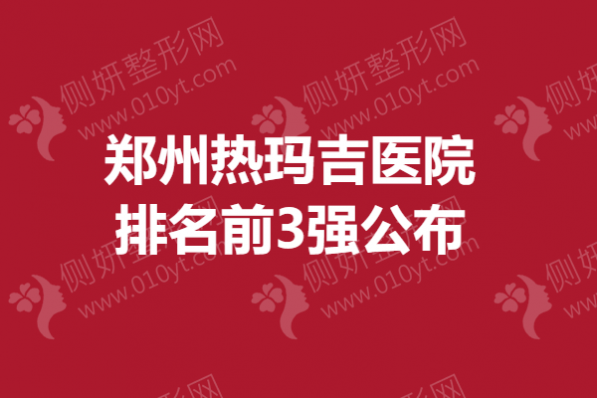 郑州热玛吉医院排名前3强公布