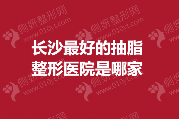长沙最好的抽脂整形医院是哪家