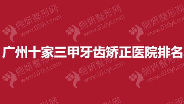 广州十家三甲牙齿矫正医院排名