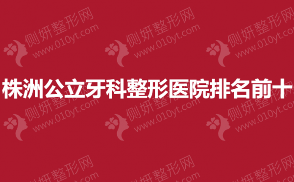 株洲公立牙科整形医院排名前十