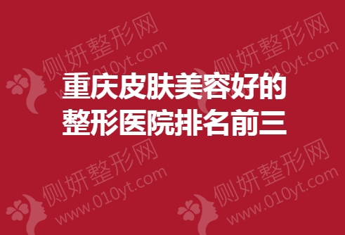 重庆皮肤美容好的整形医院排名前三