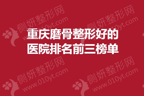 重庆磨骨整形好的医院排名前三榜单