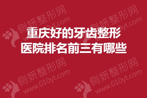 重庆好的牙齿整形美容医院排名前三有哪些