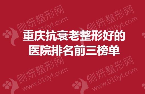 重庆抗衰老整形好的医院排名前三榜单