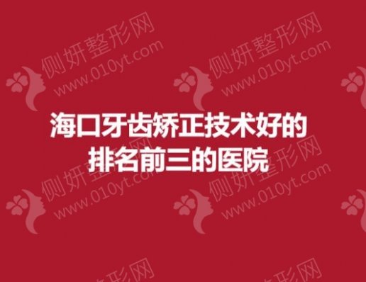 海口牙齿矫正技术好的排名前三的医院