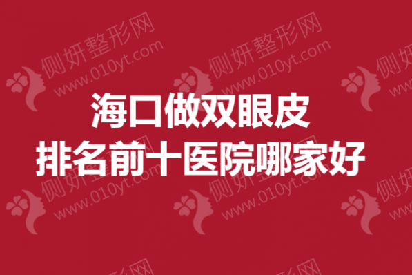 海口做双眼皮排名前十医院哪家好