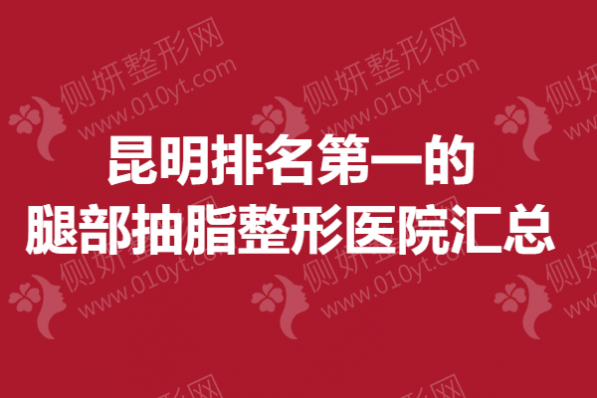 昆明排名第一的腿部抽脂整形医院汇总