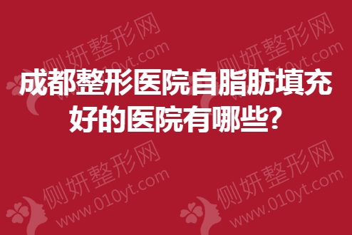 成都整形医院自脂肪填充好的医院有哪些