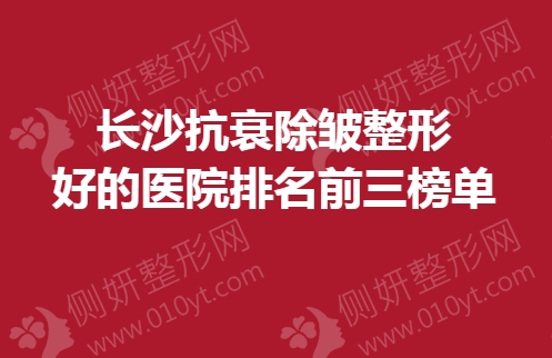 长沙抗衰除皱整形好的医院排名前三榜单
