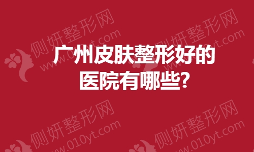 广州皮肤抗衰整形好的医院有哪些?