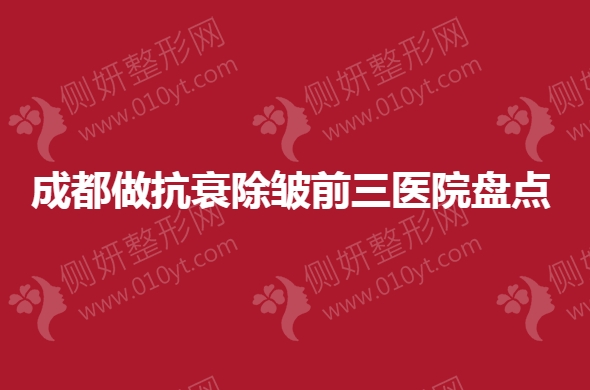 成都做抗衰除皱前三医院盘点