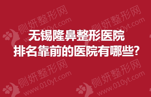 无锡隆鼻整形医院排名靠前的医院有哪些
